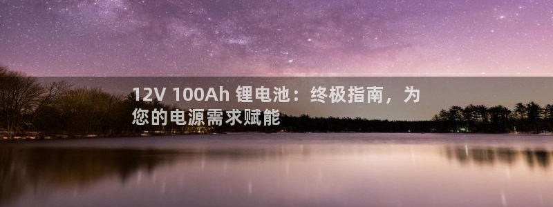 尊龙游戏app官方网站：12V 100Ah 锂电池：终极指南，为
您的电源需求赋能