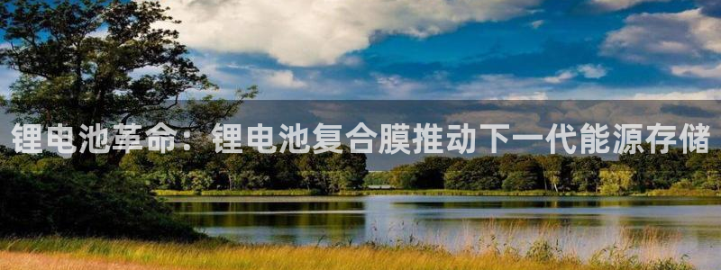 最新凯时官网网址：锂电池革命：锂电池复合膜推动下一代能源存储